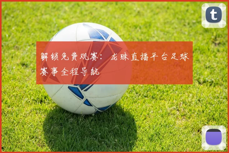 解锁免费观赛：龙珠直播平台足球赛事全程导航