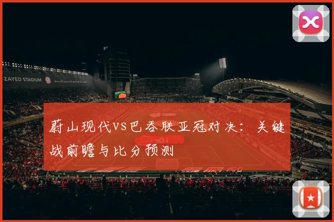 蔚山现代vs巴吞联亚冠对决：关键战前瞻与比分预测