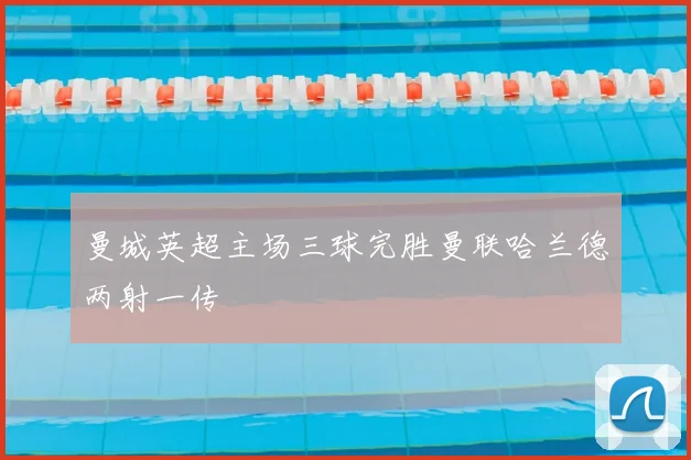 曼城英超主场三球完胜曼联哈兰德两射一传