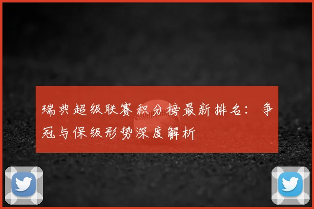 瑞典超级联赛积分榜最新排名：争冠与保级形势深度解析